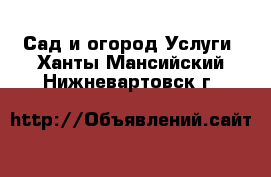 Сад и огород Услуги. Ханты-Мансийский,Нижневартовск г.